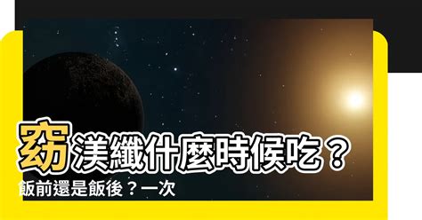 窈渼纖飯前吃還是飯後吃|保健食品飯前吃還是飯後吃？ 營養師「知識大全」一。